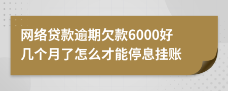 网络贷款逾期欠款6000好几个月了怎么才能停息挂账