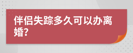 伴侣失踪多久可以办离婚？