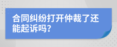 合同纠纷打开仲裁了还能起诉吗？