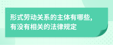 形式劳动关系的主体有哪些,有没有相关的法律规定