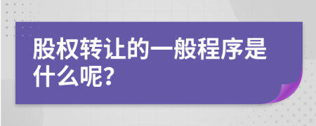 股权转让的一般程序是什么呢？