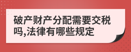 破产财产分配需要交税吗,法律有哪些规定