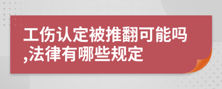 工伤认定被推翻可能吗,法律有哪些规定