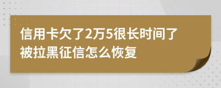 信用卡欠了2万5很长时间了被拉黑征信怎么恢复