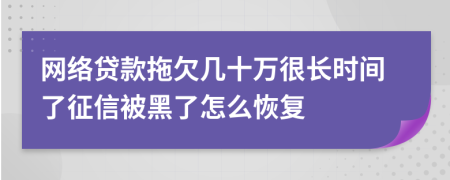 网络贷款拖欠几十万很长时间了征信被黑了怎么恢复