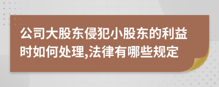 公司大股东侵犯小股东的利益时如何处理,法律有哪些规定