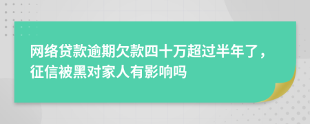 网络贷款逾期欠款四十万超过半年了，征信被黑对家人有影响吗