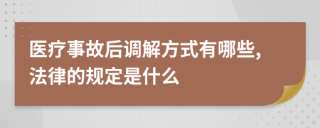 医疗事故后调解方式有哪些,法律的规定是什么