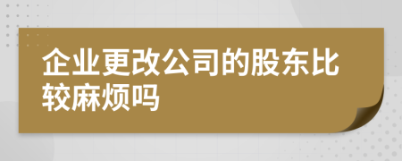 企业更改公司的股东比较麻烦吗