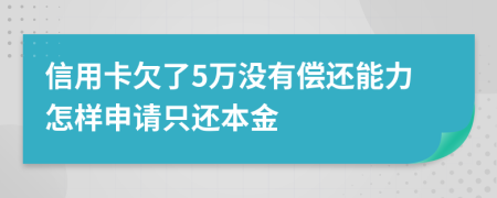 信用卡欠了5万没有偿还能力怎样申请只还本金