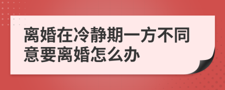 离婚在冷静期一方不同意要离婚怎么办