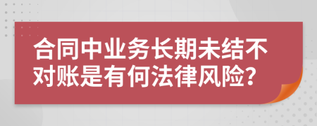 合同中业务长期未结不对账是有何法律风险？