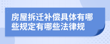 房屋拆迁补偿具体有哪些规定有哪些法律规