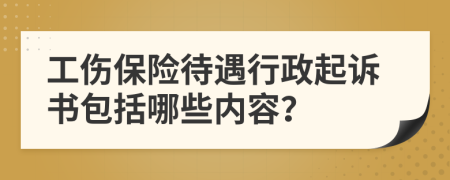 工伤保险待遇行政起诉书包括哪些内容？