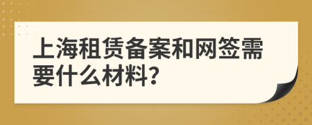 上海租赁备案和网签需要什么材料？