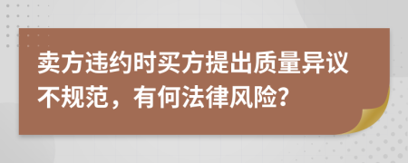 卖方违约时买方提出质量异议不规范，有何法律风险？