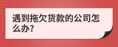 遇到拖欠货款的公司怎么办？