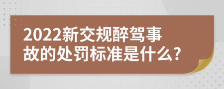 2022新交规醉驾事故的处罚标准是什么?