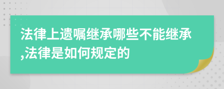 法律上遗嘱继承哪些不能继承,法律是如何规定的