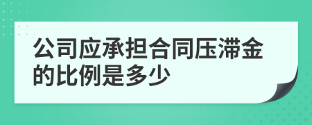 公司应承担合同压滞金的比例是多少