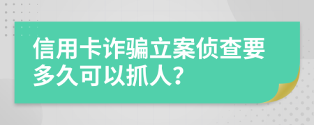 信用卡诈骗立案侦查要多久可以抓人？