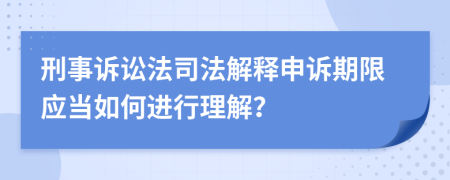 刑事诉讼法司法解释申诉期限应当如何进行理解？