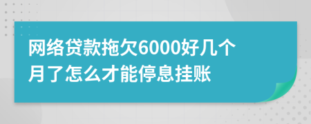 网络贷款拖欠6000好几个月了怎么才能停息挂账