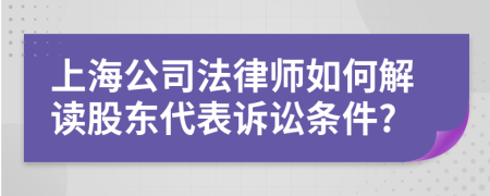 上海公司法律师如何解读股东代表诉讼条件?