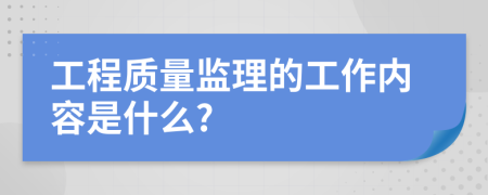 工程质量监理的工作内容是什么?