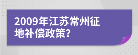2009年江苏常州征地补偿政策？
