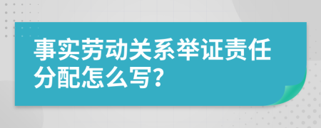 事实劳动关系举证责任分配怎么写？