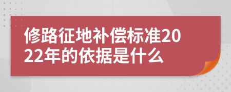 修路征地补偿标准2022年的依据是什么