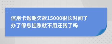 信用卡逾期欠款15000很长时间了办了停息挂账就不用还钱了吗