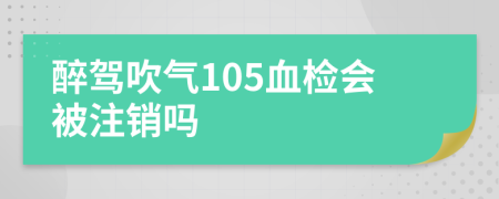 醉驾吹气105血检会被注销吗