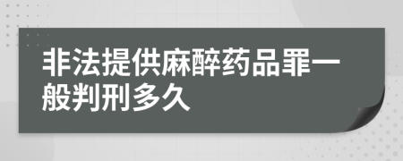 非法提供麻醉药品罪一般判刑多久