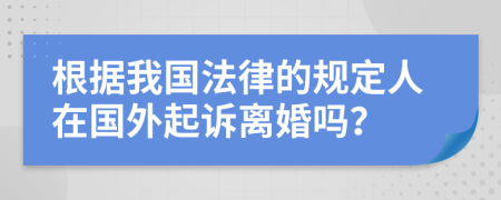 根据我国法律的规定人在国外起诉离婚吗？