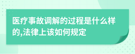 医疗事故调解的过程是什么样的,法律上该如何规定