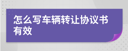 怎么写车辆转让协议书有效