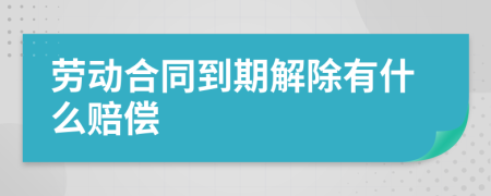 劳动合同到期解除有什么赔偿