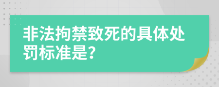 非法拘禁致死的具体处罚标准是？