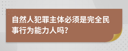 自然人犯罪主体必须是完全民事行为能力人吗？