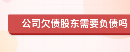 公司欠债股东需要负债吗