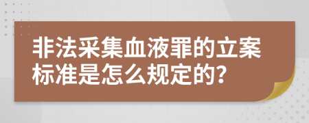 非法采集血液罪的立案标准是怎么规定的？