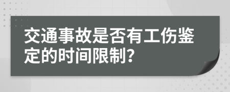 交通事故是否有工伤鉴定的时间限制？