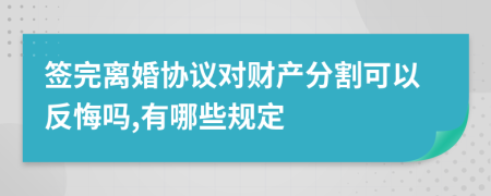 签完离婚协议对财产分割可以反悔吗,有哪些规定