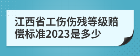 江西省工伤伤残等级赔偿标准2023是多少