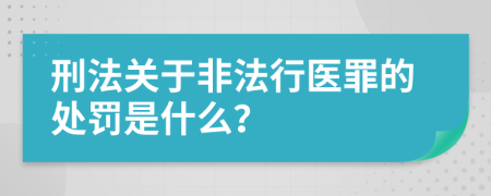 刑法关于非法行医罪的处罚是什么？