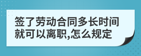 签了劳动合同多长时间就可以离职,怎么规定