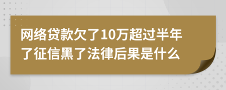网络贷款欠了10万超过半年了征信黑了法律后果是什么