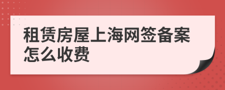 租赁房屋上海网签备案怎么收费